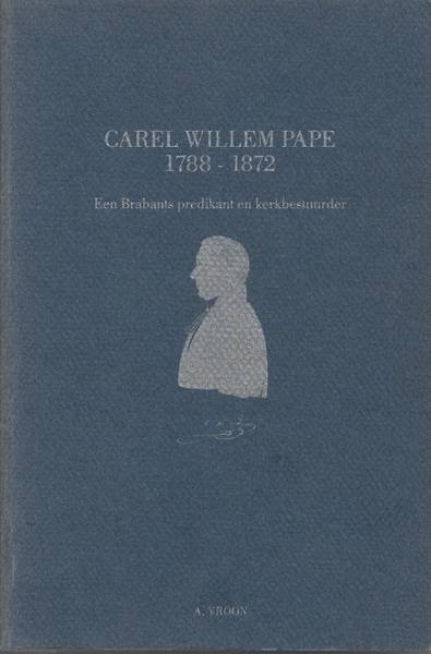 VROON, A. - Carel Willem Pape 1788-1872. Een Brabants predikant en kerkbestuurder.  [ Proefschrift VU, Amsterdam]