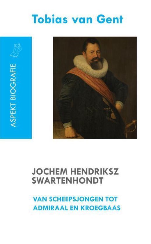 Gent, Tobias van - Jochem Hendriksz Swartenhondt (1566-1627) van scheepsjongen tot admiraal en kroegbaas