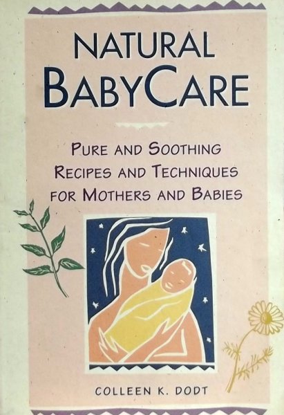 Dodt, Colleen K. - Natural Baby Care / Pure and Soothing Recipes and Techniques for Mothers and Babies