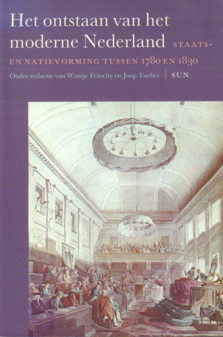 Fritschy, Wantje en Joop Toebes (redactie) - Het Ontstaan van het Moderne Nederland (Staats- en Natievorming tussen 1780 en 1830), 255 pag. paperback, gave staat