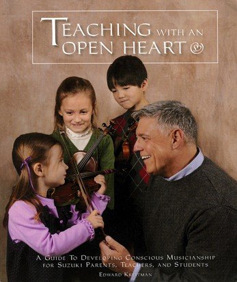 Kreitman, Edward - Teaching with an open heart (A Guide to Developing Conscious Musicanship for Suzuki Parents, Teachers, and Students)