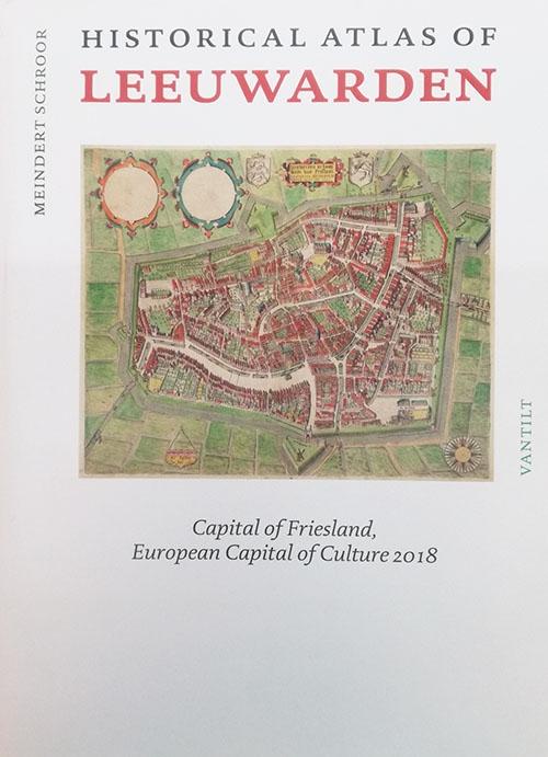 Schroor, Meindert - Historical atlas of Leeuwarden. Capital of Friesland, European Capital of Culture 2018.