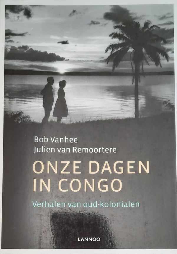 VANHEE Bob, VAN REMOORTERE Julien - Onze dagen in Congo. Verhalen van oud-kolonialen