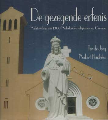 Jong, Ton de & Norbert Hendrikse - De gezegende erfenis : nalatenschap van 1200 Nederlandse religieuzen op Curacao