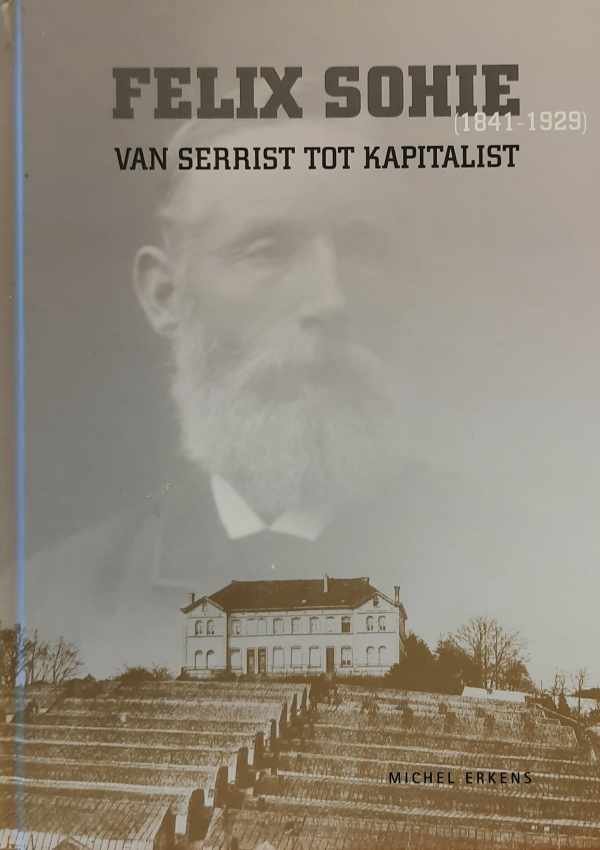 ERKENS Michel - Felix Sohie (1841-1929) Van serrist tot kapitalist - Microgeschiedenis van de familie Sohie, grondleggers van de druiventeelt onder glas die het uitzicht van de Ijsevallei veranderde