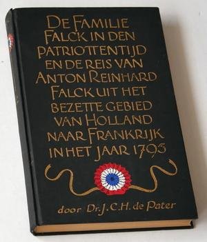 Pater, Dr J C H de - De Famile Falck in den patriottentijd en de reis van Anton Reinhard Falck uit het bezette gebied van Holland naar Frankrijk in het jaar 1795