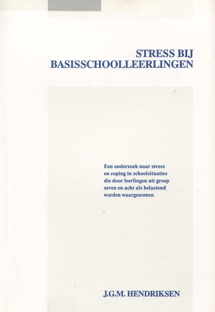 Hendriksen, J.G.M. - Stress bij basisschoolleerlingen. Een onderzoek naar stress en coping in schoolsituaties die door leerlingen uit groep zeven en acht als belastend worden waargenomen