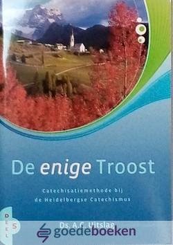 Uitslag, Ds. A. - De enige Troost, deel 5 *nieuw* --- Catechisatiemethode bij de Heidelbergse Catechismus