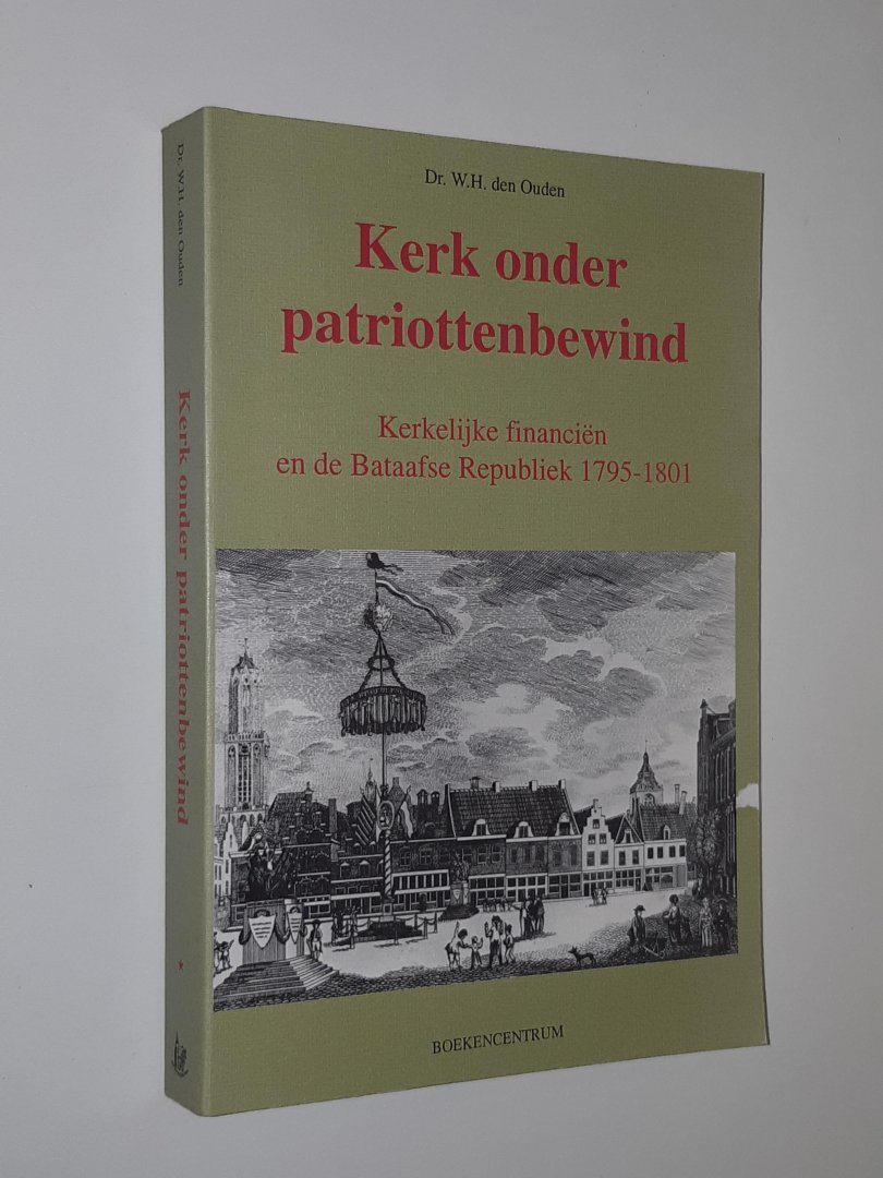 Ouden, W.H. den - Kerk onder patriottenbewind. Kerkelijke financiën en de Bataafse Republiek 1795-1801