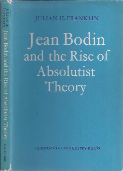 Franklin, Julian H. - Jean Bodin and the Rise of Absolutist Theory.