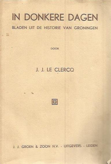 JJ Le Clercq - In donkere dagen. Bladen uit de historie van Groningen