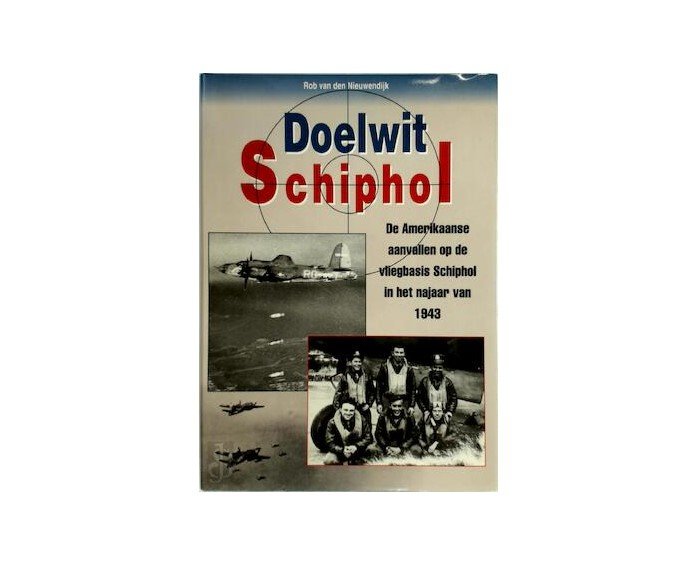 Nieuwendijk, Rob van den - Doelwit Schiphol. De Amerikaanse aanvallen op de vliegbasis Schiphol in het najaar van 1943.