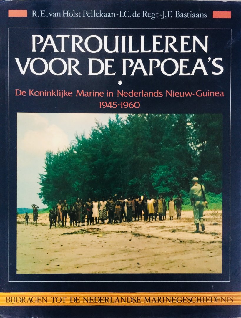 Holst Pellekaan R.E. van    Regt, I.C. de    Bastiaans, J.F. - Patrouilleren voor de Papoea's. De Koninklijke Marine in Nederlands Nieuw-Guinea. 1945 - 1960.