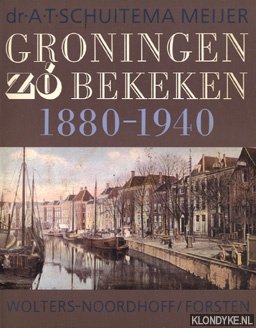 Schuitema Meyer, A.T. - Groningen zo bekeken. 1880-1940.