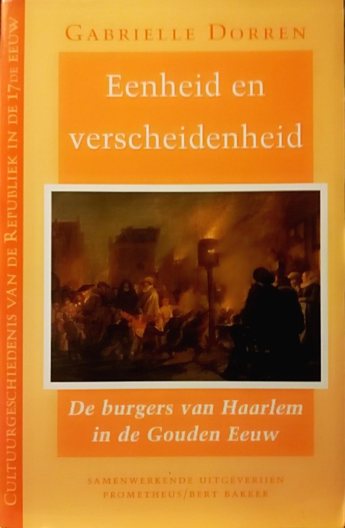 Dorren , Gabrielle . [ ISBN 9789053338834 ] 3719 - Eenheid en Verscheidenheid . ( De burgers van Haarlem in de Gouden Eeuw . )  Eenheid en verscheidenheid vertelt het verhaal van Haarlem in de zeventiende eeuw. Op basis van overvloedig archiefmateriaal slaagt Gabrielle Dorren erin de Haarlemse -
