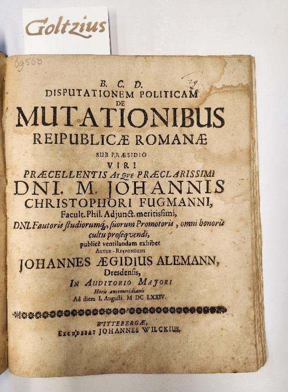 ALEMAN, JOHANNES AEGIDIUS, - B.C.D. Disputationem politicam de mutationibus reipublicae romanae sub praesidio viti praecellentis atque praeclarissimi Dni. M. Johannis Christophori Fugmanni, Facult. Phil. Adjunct. meritissmi (...) Autor-Respondens Johannes Aegidius Alemann...