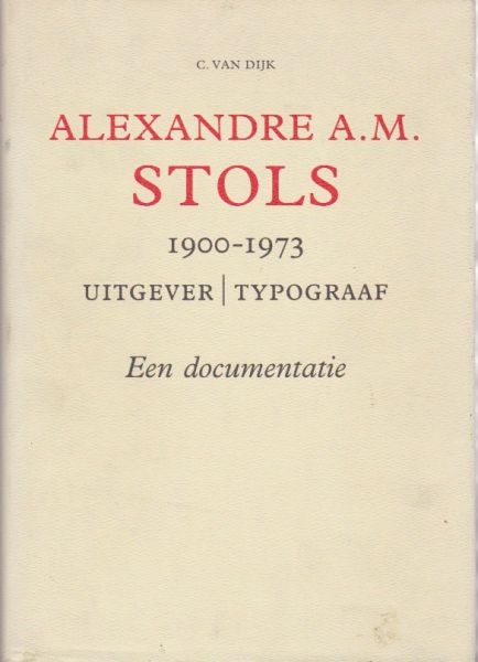 Dijk, C. van - Alexandre A.M. Stols 1900-1973. Uitgever| Typograaf. Een documentatie