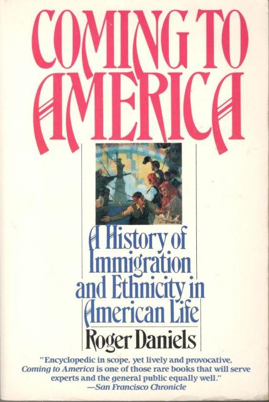 Daniels, Roger - Coming to America.  A History of Immigration and Ethnicity in American Life.