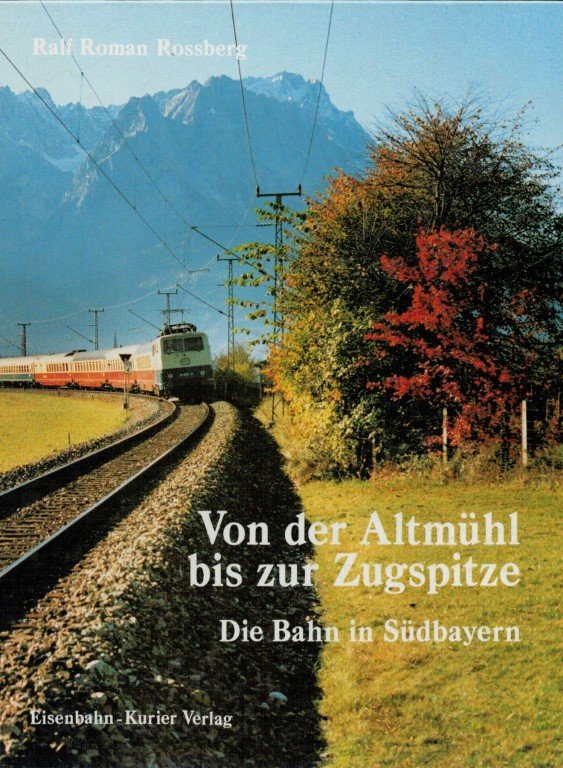 ROSSBERG, RALF ROMAN - Von der Altmuhl bis zur Zugspitze - Die Bahn in Sudbayern