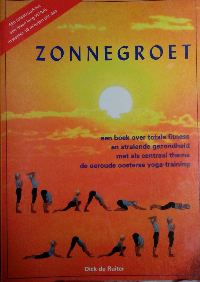 Ruiter , Dick de . [ isbn 9789073207684 ] - De Zonnegroet . ( Een boek over totale fitness en stalende gezondheid met als centraal thema de oeroude oosterse yoga-training . )