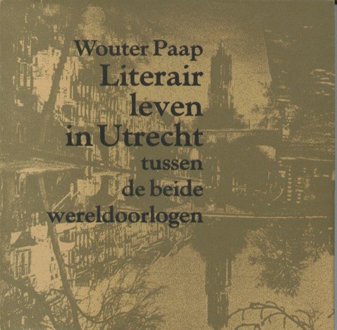 Paap, Wouter - Literair leven in Utrecht tussen de beide wereldoorlogen.