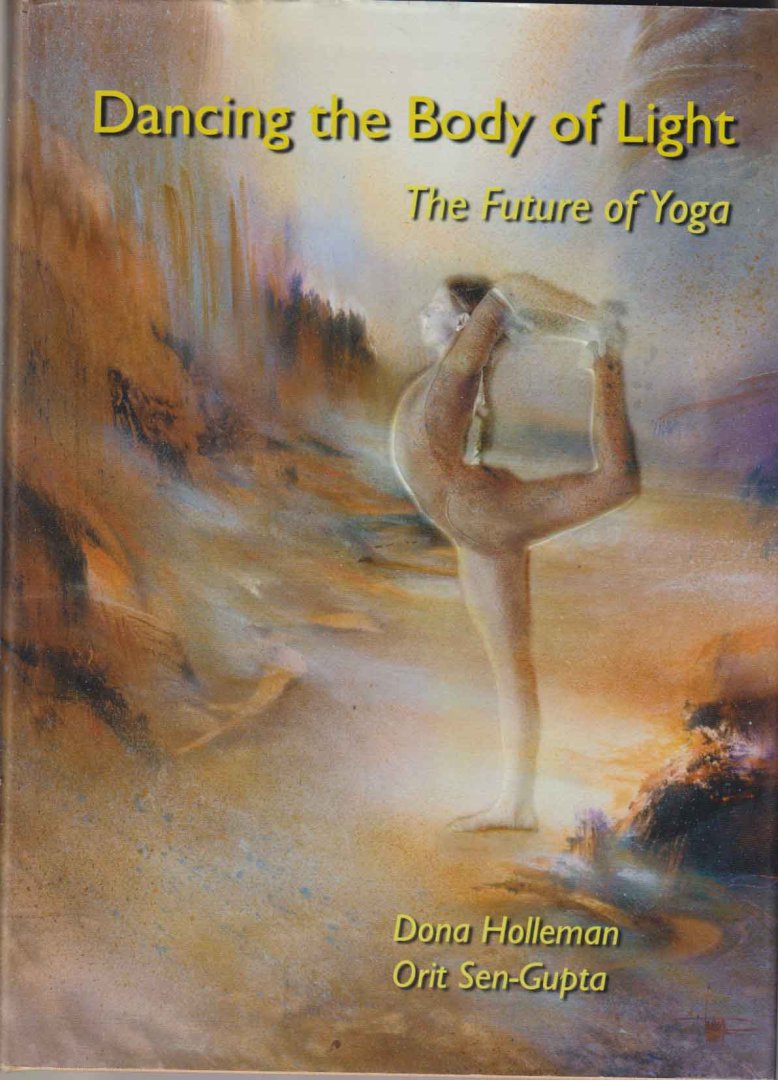 Holleman, Dona & Orit Sen-Gupta - Dancing the Body of Light. The Future of Yoga