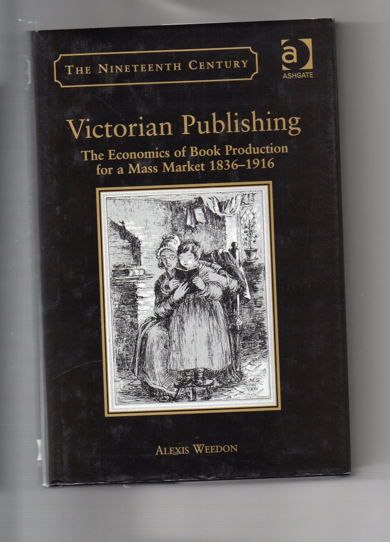 Weedon Alexis - Victorian Publishing, the Economics of Book production for a mass market 1836-1916