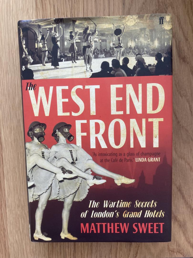 Sweet, Matthew - West End Front. The Wartime Secrets of London's Grand Hotels