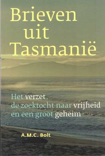 Bolt, A.M.C. - Brieven uit Tasmanië. Het verzet, de zoektocht naar vrijheid en een groot geheim