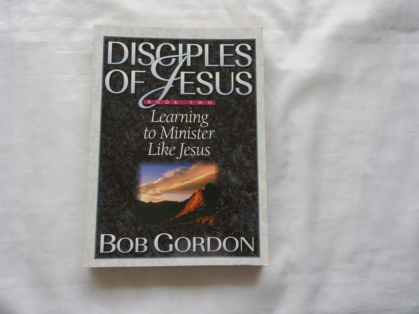Bob Gordon - Disciples of Jesus: Learning to - MINISTER - like Jesus .  Book - two 2 -