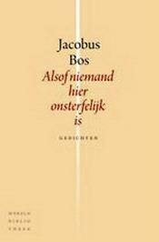 BOS, JACOBUS. - Alsof niemand hier onsterfelijk is. Gedichten.