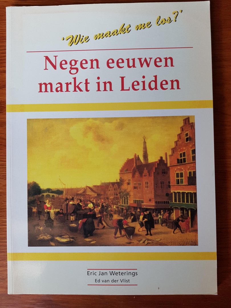 Weterings, Eric Jan en Vlist, Ed van der - Wie maakt me los? Negen eeuwen markt in Leiden
