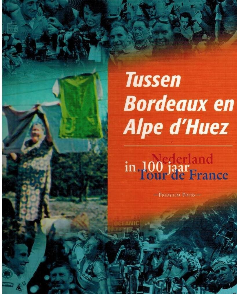 WAGENDORP, Bert - Tussen Bordeaux en Alpe d'Huez -Nederland in 100 jaar Tour de France