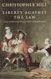 Hill, Christopher - LIBERTY AGAINST THE LAW - Some seventeenth-century controversies