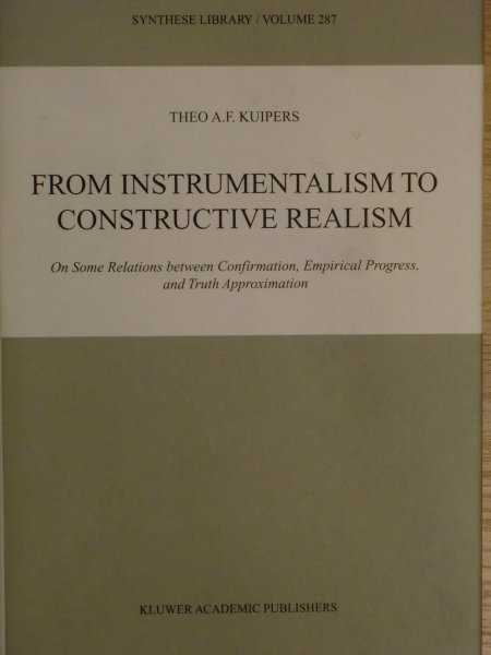 Kuipers, Theo A. F. - From Instrumentalism to Constructive Realism / On Some Relations Between Confirmation, Empirical Progress, and Truth Approximation