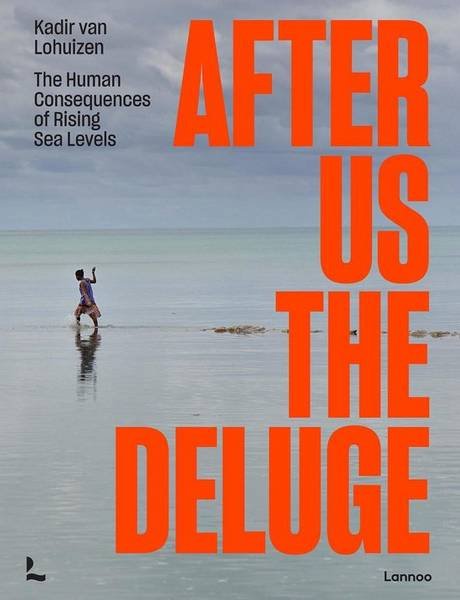 LOHUIZEN, KADIR VAN. - After Us The Deluge. The Human Consequences of Rising Sea Levels.