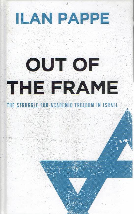 PAPPE, Ilan - Out of the Frame - The Struggle for Academic Freedom in Israel.