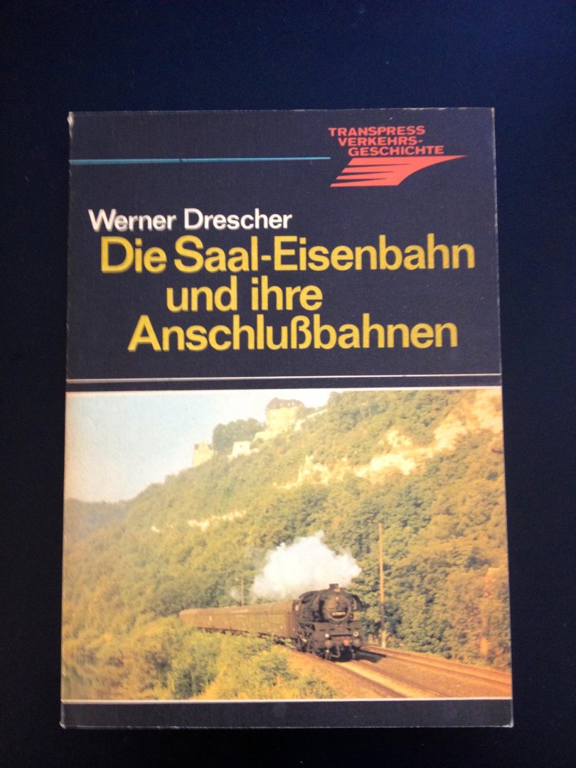 Drescher Werner - Die Saal-Eisenbahn und ihre Anschlussbahnen