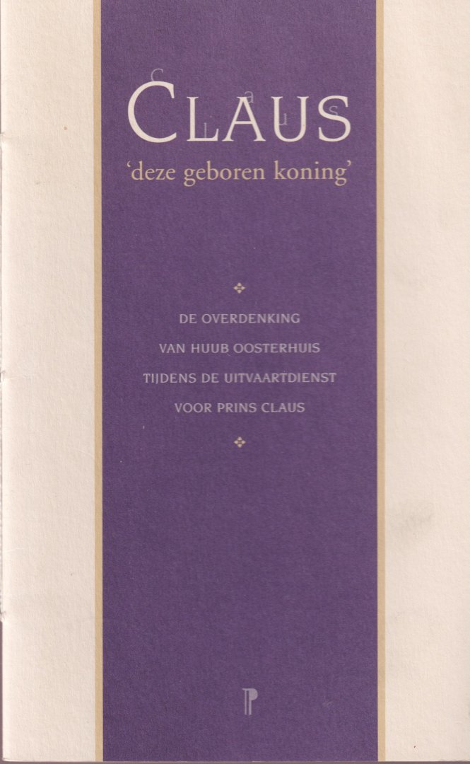 Oosterhuis, Huub - Claus 'deze geboren koning'. De overdenking van Huub Oosterhuis tijdens de uitvaartdienst voor prins Claus op dinsdag 15 oktober 2002 in de Nieuwe Kerk in Delft