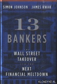 Johnson, Simon & James Kwak - 13 Bankers. The Wall Street Takeover and the Next Financial Meltdown