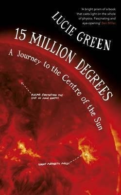 Green, Lucie - 15 Million Degrees.  A Journey to the Centre of the Sun