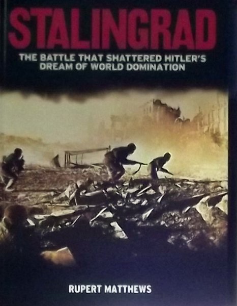 Matthews, Rupert - Stalingrad / The Battle That Shattered Hitler's Dream of World Domination