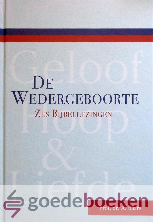Baars, Prof. dr. A. - De Wedergeboorte *nieuw* --- Zes Bijbellezingen