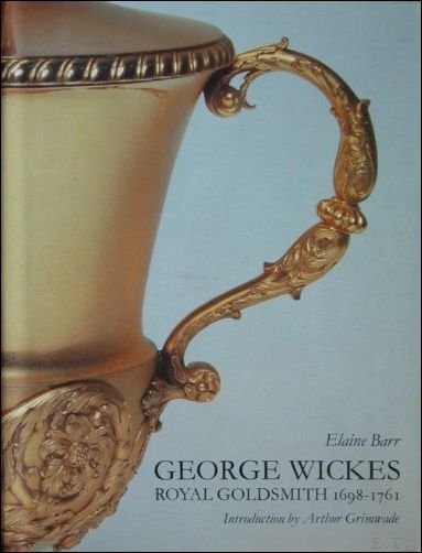 BARR, Elaine; - GEORGE WICKES 1698 - 1761 ROYAL GOLDSMITH,