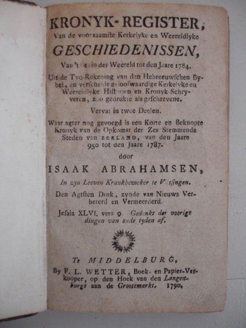 Abrahamsen, Isaak. - Kronyk-register, van de voornaamste Kerkelyke en Weereldlyke Geschiedenissen, Van 't begin der weereld tot den jare 1784......Waar agter nog gevoegdis een korte en beknopte Kronyk van de opkomst der zes stemmende steden van Zeeland, van den ja...