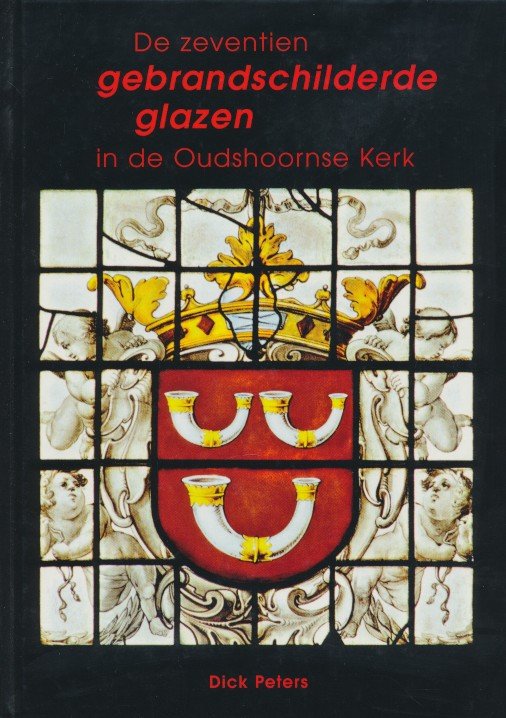 Peters, Dick - De zeventien gebrandschilderde glazen in de Oudshoornse kerk. Verbeelding van de wereldlijke macht en christelijke deugden.