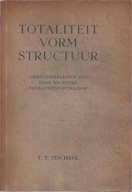 Have, T.T. ten. - Totaliteit Vorm Structuur: Grondproblemen van Felix Kruegers totaliteityspsychologie.