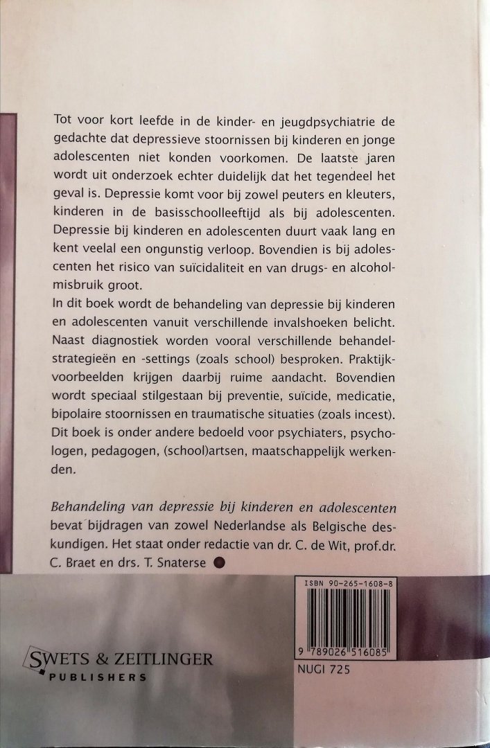 Wit , Cees de . & Caroline Braet . & Tineke Snaterse . & E. ten Broeke . [ ISBN 9789026516085 ] 1218 - Behandeling van Depressie bij Kinderen en Adolescenten . ( Tot voor kort leefde in de kinder- en jeugdpsychiatrie de gedachte dat depressieve stoornissen bij kinderen en jonge adolescenten niet konden voorkomen. De laatste jaren wordt uit onderzoek -