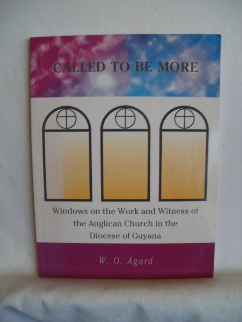 Agard, W.O. - Called to be more. Windows on the Work and Witness of the Anglican Church in the Diocese of Guyana. With special focus on the Alan Knight Era (1937-1979).