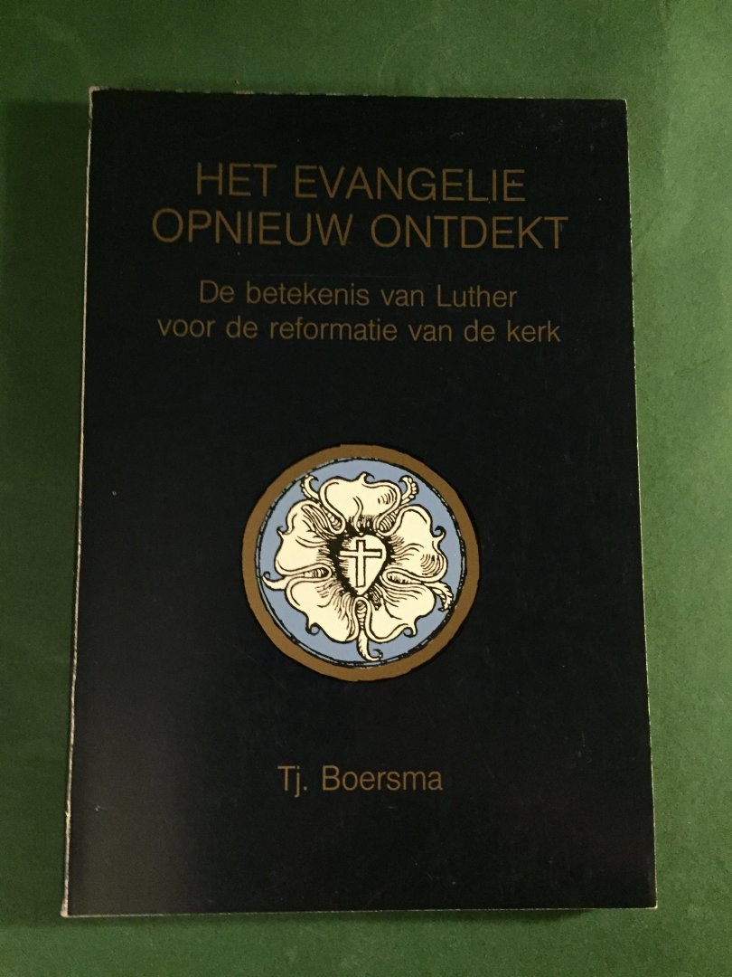 Boersma, Tj. - Het evangelie opnieuw ontdekt - De betekenis van Luther voor de reformatie van de kerk